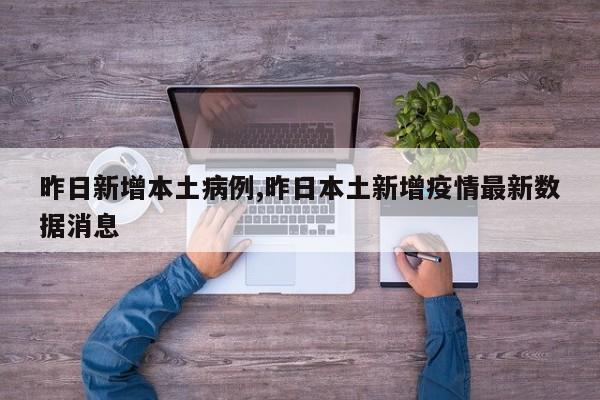 昨日新增本土病例,昨日本土新增疫情最新数据消息